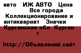 1.1) авто : ИЖ АВТО › Цена ­ 149 - Все города Коллекционирование и антиквариат » Значки   . Курганская обл.,Курган г.